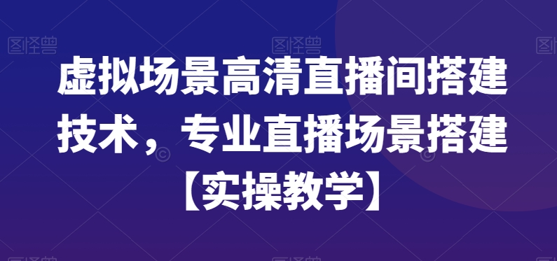 虚拟场景高清直播间搭建技术，专业直播场景搭建【实操教学】-全网第一网赚项目资源库-中赚网 & 中创网 & 冒泡网 & 福缘网 - 小本轻创业与优质加盟项目首选平台