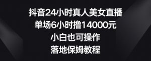 抖音24小时真人美女直播，单场6小时撸14000元，小白也可操作，落地保姆教程【揭秘】-全网第一网赚项目资源库-中赚网 & 中创网 & 冒泡网 & 福缘网 - 小本轻创业与优质加盟项目首选平台