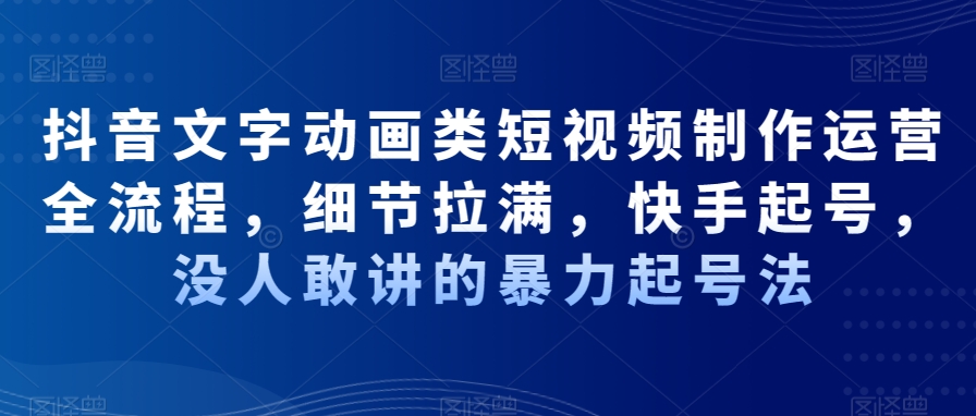 抖音文字动画类短视频制作运营全流程，细节拉满，快手起号，没人敢讲的暴力起号法-全网第一网赚项目资源库-中赚网 & 中创网 & 冒泡网 & 福缘网 - 小本轻创业与优质加盟项目首选平台
