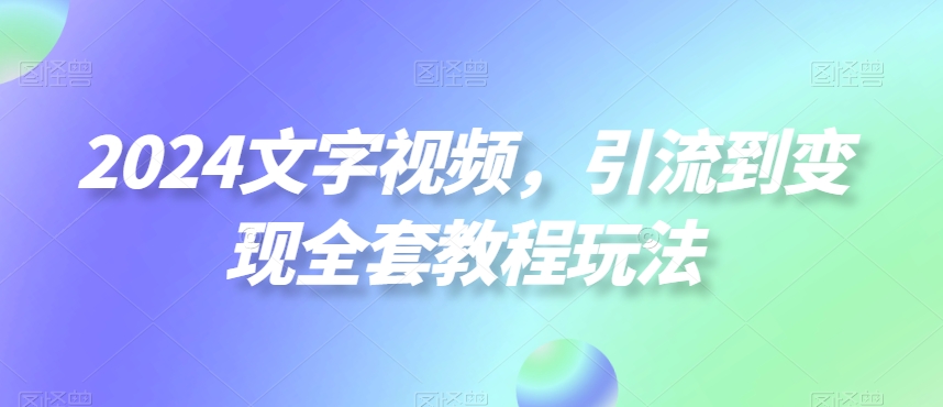 2024文字视频，引流到变现全套教程玩法【揭秘】-全网第一网赚项目资源库-中赚网 & 中创网 & 冒泡网 & 福缘网 - 小本轻创业与优质加盟项目首选平台