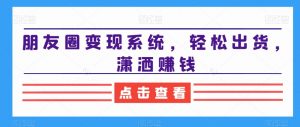 朋友圈变现系统,轻松出货,潇洒赚钱-全网第一网赚项目资源库-中赚网 & 中创网 & 冒泡网 & 福缘网 - 小本轻创业与优质加盟项目首选平台