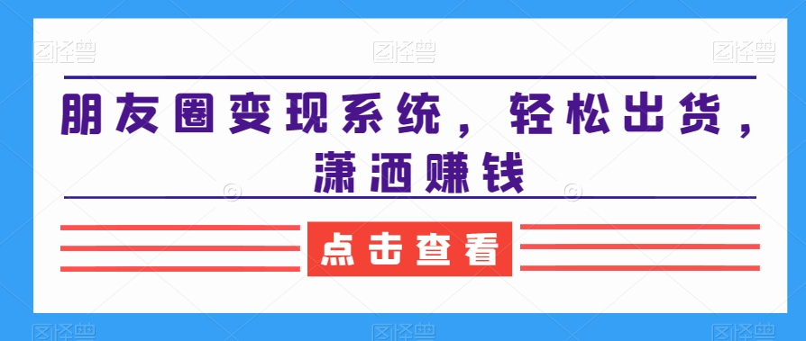 朋友圈变现系统，轻松出货，潇洒赚钱-全网第一网赚项目资源库-中赚网 & 中创网 & 冒泡网 & 福缘网 - 小本轻创业与优质加盟项目首选平台