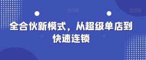 全合伙新模式,从超级单店到快速连锁-全网第一网赚项目资源库-中赚网 & 中创网 & 冒泡网 & 福缘网 - 小本轻创业与优质加盟项目首选平台