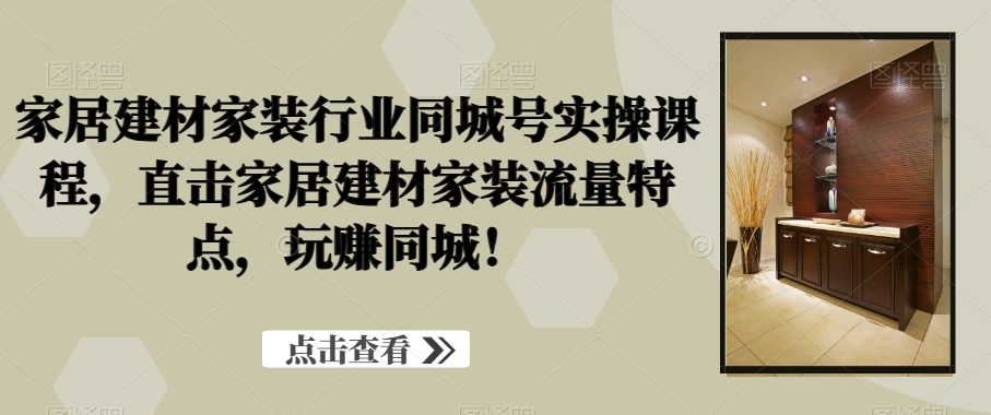 家居建材家装行业同城号实操课程，直击家居建材家装流量特点，玩赚同城！-全网第一网赚项目资源库-中赚网 & 中创网 & 冒泡网 & 福缘网 - 小本轻创业与优质加盟项目首选平台