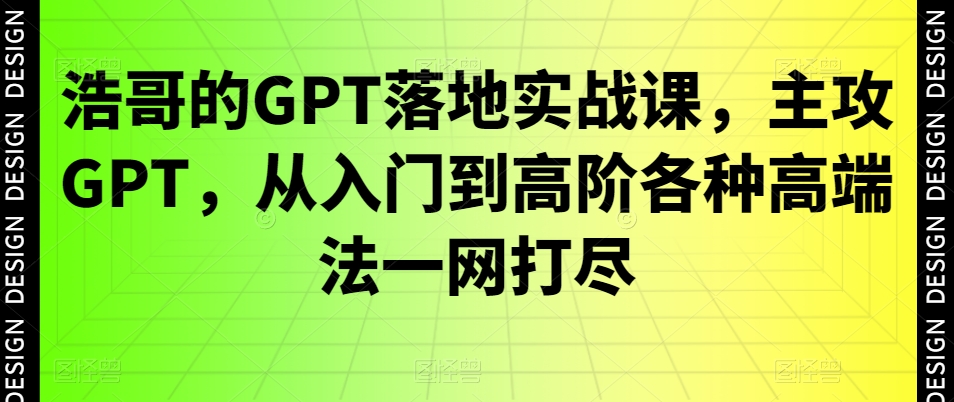 浩哥的GPT落地实战课，主攻GPT，从入门到高阶各种高端法一网打尽-全网第一网赚项目资源库-中赚网 & 中创网 & 冒泡网 & 福缘网 - 小本轻创业与优质加盟项目首选平台
