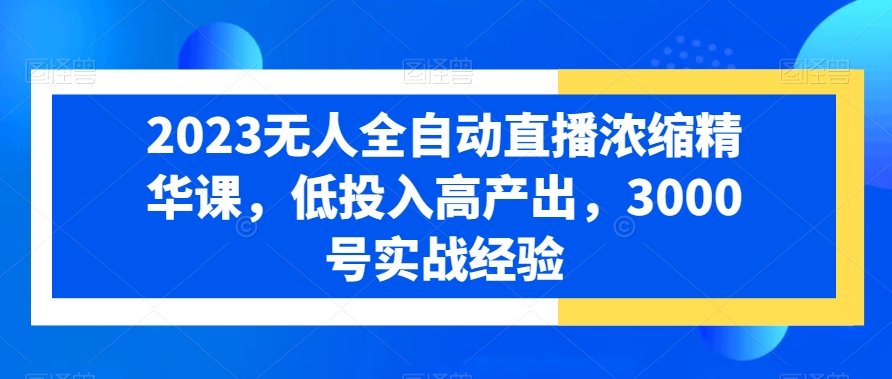 2023无人全自动直播浓缩精华课，低投入高产出，3000号实战经验-全网第一网赚项目资源库-中赚网 & 中创网 & 冒泡网 & 福缘网 - 小本轻创业与优质加盟项目首选平台