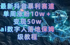 最新抖音暴利赛道，单周涨粉10w＋变现50w的ai数字人落地保姆级教程【揭秘】-全网第一网赚项目资源库-中赚网 & 中创网 & 冒泡网 & 福缘网 - 小本轻创业与优质加盟项目首选平台