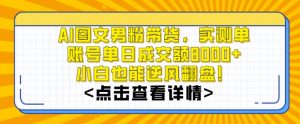 AI图文男粉带货，实测单账号单天成交额8000+，最关键是操作简单，小白看了也能上手【揭秘】-全网第一网赚项目资源库-中赚网 & 中创网 & 冒泡网 & 福缘网 - 小本轻创业与优质加盟项目首选平台
