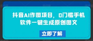 抖音AI作图项目,0门槛手机软件一键生成原创图文【揭秘】-全网第一网赚项目资源库-中赚网 & 中创网 & 冒泡网 & 福缘网 - 小本轻创业与优质加盟项目首选平台