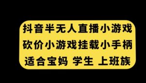抖音半无人直播砍价小游戏,挂载游戏小手柄,适合宝妈学生上班族【揭秘】-全网第一网赚项目资源库-中赚网 & 中创网 & 冒泡网 & 福缘网 - 小本轻创业与优质加盟项目首选平台