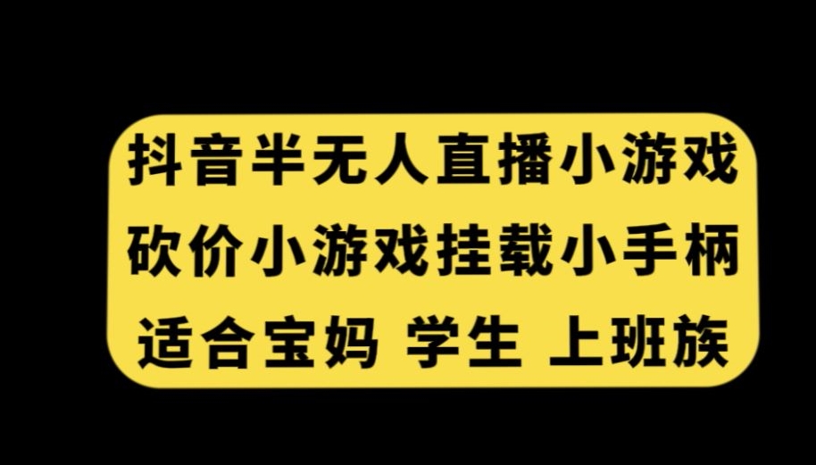 抖音半无人直播砍价小游戏，挂载游戏小手柄，适合宝妈学生上班族【揭秘】-全网第一网赚项目资源库-中赚网 & 中创网 & 冒泡网 & 福缘网 - 小本轻创业与优质加盟项目首选平台