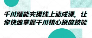 千川赋能实操线上速成课,让你快速掌握干川核心投放技能-全网第一网赚项目资源库-中赚网 & 中创网 & 冒泡网 & 福缘网 - 小本轻创业与优质加盟项目首选平台