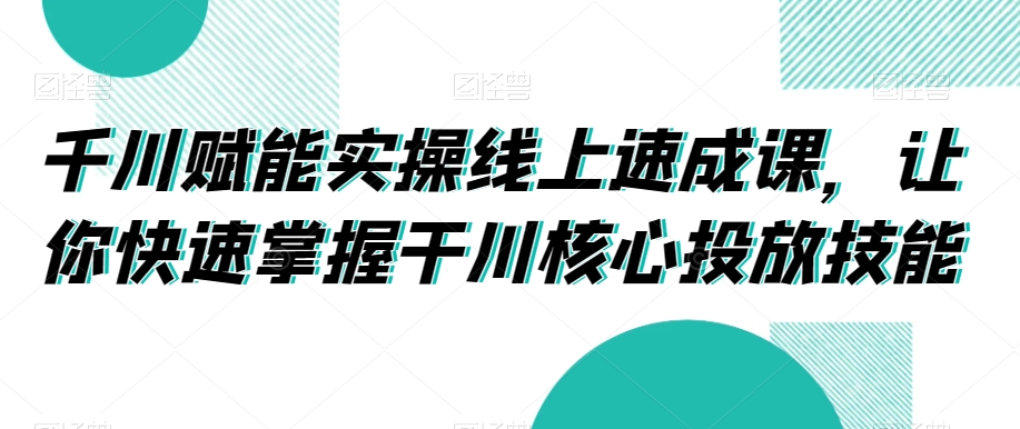 千川赋能实操线上速成课，让你快速掌握干川核心投放技能-全网第一网赚项目资源库-中赚网 & 中创网 & 冒泡网 & 福缘网 - 小本轻创业与优质加盟项目首选平台
