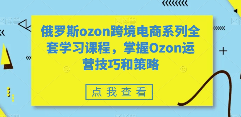 俄罗斯ozon跨境电商系列全套学习课程，掌握Ozon运营技巧和策略-全网第一网赚项目资源库-中赚网 & 中创网 & 冒泡网 & 福缘网 - 小本轻创业与优质加盟项目首选平台