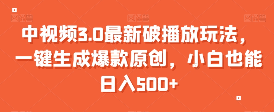 中视频3.0最新破播放玩法，一键生成爆款原创，小白也能日入500+【揭秘】-全网第一网赚项目资源库-中赚网 & 中创网 & 冒泡网 & 福缘网 - 小本轻创业与优质加盟项目首选平台