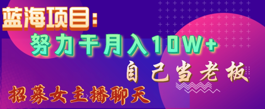 蓝海项目，努力干月入10W+，自己当老板，女主播招聘【揭秘】-全网第一网赚项目资源库-中赚网 & 中创网 & 冒泡网 & 福缘网 - 小本轻创业与优质加盟项目首选平台