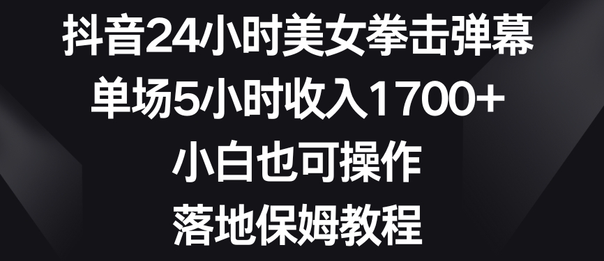 抖音24小时美女拳击弹幕，单场5小时收入1700+，小白也可操作，落地保姆教程【揭秘】-全网第一网赚项目资源库-中赚网 & 中创网 & 冒泡网 & 福缘网 - 小本轻创业与优质加盟项目首选平台