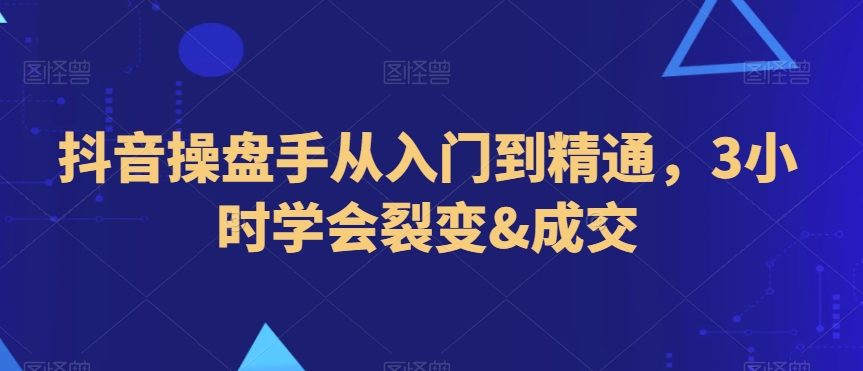 抖音操盘手从入门到精通，3小时学会裂变&成交-全网第一网赚项目资源库-中赚网 & 中创网 & 冒泡网 & 福缘网 - 小本轻创业与优质加盟项目首选平台