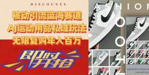 被动引流蓝海赛道，AJ运动用品私域玩法，无限复购年入百万【揭秘】-全网第一网赚项目资源库-中赚网 & 中创网 & 冒泡网 & 福缘网 - 小本轻创业与优质加盟项目首选平台