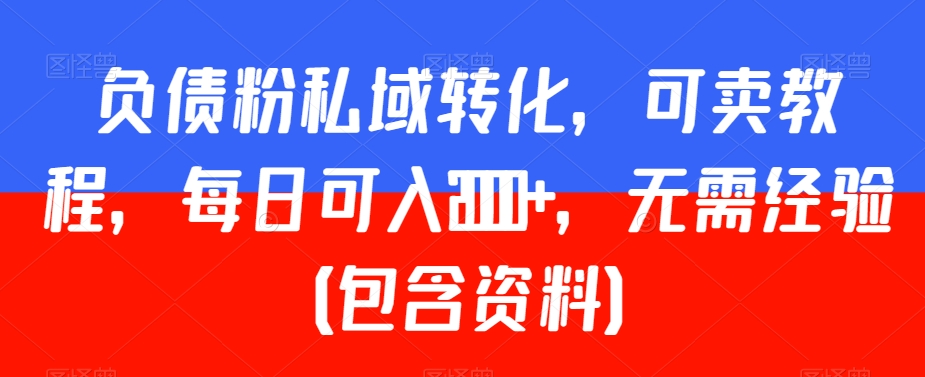 负债粉私域转化，可卖教程，每日可入2000+，无需经验（包含资料）【揭秘】-全网第一网赚项目资源库-中赚网 & 中创网 & 冒泡网 & 福缘网 - 小本轻创业与优质加盟项目首选平台