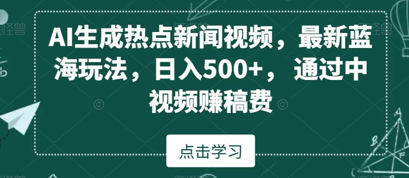AI生成热点新闻视频，最新蓝海玩法，日入500+，通过中视频赚稿费【揭秘】-全网第一网赚项目资源库-中赚网 & 中创网 & 冒泡网 & 福缘网 - 小本轻创业与优质加盟项目首选平台