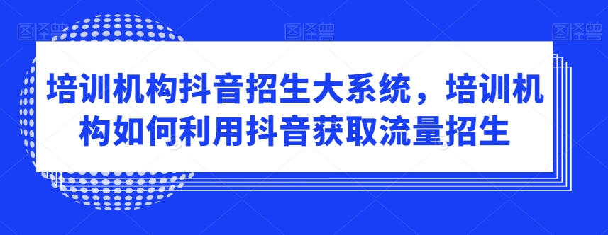 培训机构抖音招生大系统，培训机构如何利用抖音获取流量招生-全网第一网赚项目资源库-中赚网 & 中创网 & 冒泡网 & 福缘网 - 小本轻创业与优质加盟项目首选平台