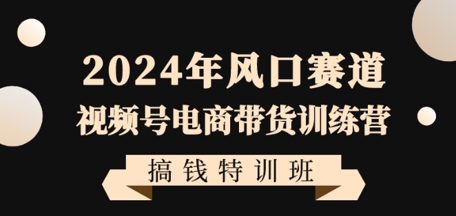 2024年风口赛道视频号电商带货训练营搞钱特训班，带领大家快速入局自媒体电商带货-全网第一网赚项目资源库-中赚网 & 中创网 & 冒泡网 & 福缘网 - 小本轻创业与优质加盟项目首选平台