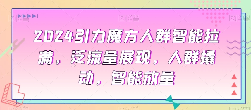 2024引力魔方人群智能拉满，​泛流量展现，人群撬动，智能放量-全网第一网赚项目资源库-中赚网 & 中创网 & 冒泡网 & 福缘网 - 小本轻创业与优质加盟项目首选平台