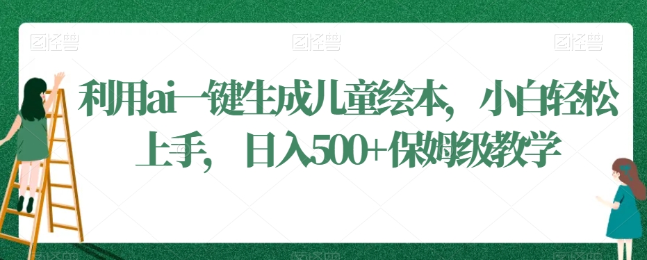 利用ai一键生成儿童绘本，小白轻松上手，日入500+保姆级教学【揭秘】-全网第一网赚项目资源库-中赚网 & 中创网 & 冒泡网 & 福缘网 - 小本轻创业与优质加盟项目首选平台