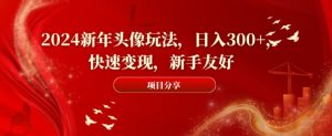 2024新年头像玩法,日入300+,快速变现,新手友好【揭秘】-全网第一网赚项目资源库-中赚网 & 中创网 & 冒泡网 & 福缘网 - 小本轻创业与优质加盟项目首选平台