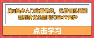 从0起步入门直播带货,从搭团队到引流到转化全面助力GMV起步-全网第一网赚项目资源库-中赚网 & 中创网 & 冒泡网 & 福缘网 - 小本轻创业与优质加盟项目首选平台