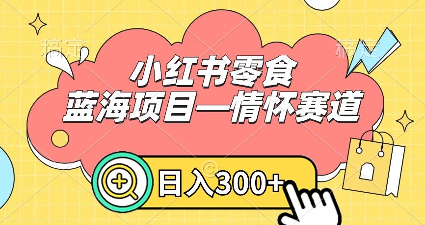 小红书零食蓝海项目—情怀赛道，0门槛，日入300+【揭秘】-全网第一网赚项目资源库-中赚网 & 中创网 & 冒泡网 & 福缘网 - 小本轻创业与优质加盟项目首选平台