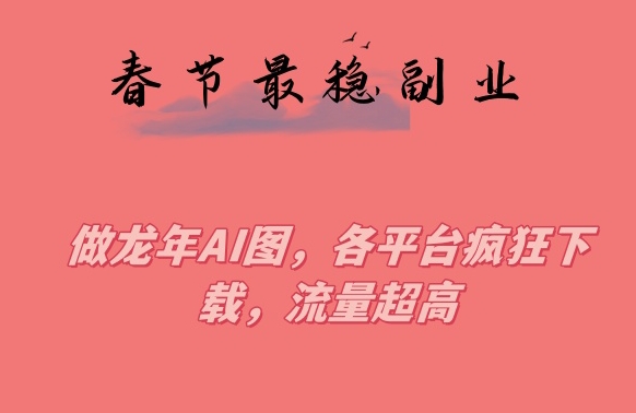 春节期间最稳副业，做龙年AI图，各平台疯狂下载，流量超高【揭秘】-全网第一网赚项目资源库-中赚网 & 中创网 & 冒泡网 & 福缘网 - 小本轻创业与优质加盟项目首选平台