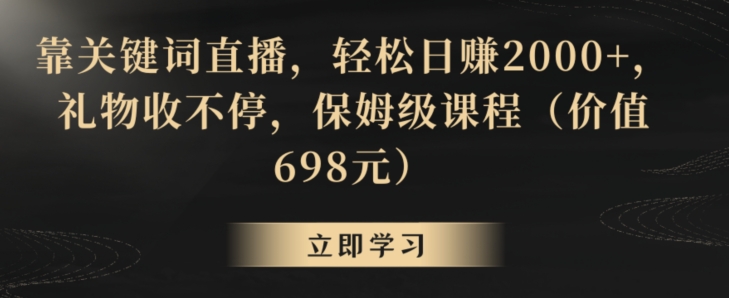 靠关键词直播，轻松日赚2000+，礼物收不停，保姆级课程（价值698元）【揭秘】-全网第一网赚项目资源库-中赚网 & 中创网 & 冒泡网 & 福缘网 - 小本轻创业与优质加盟项目首选平台