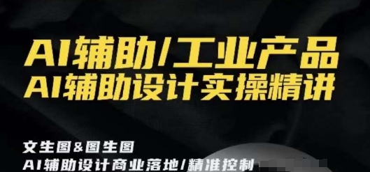 AI辅助/工业产品，AI辅助设计实操精讲-全网第一网赚项目资源库-中赚网 & 中创网 & 冒泡网 & 福缘网 - 小本轻创业与优质加盟项目首选平台