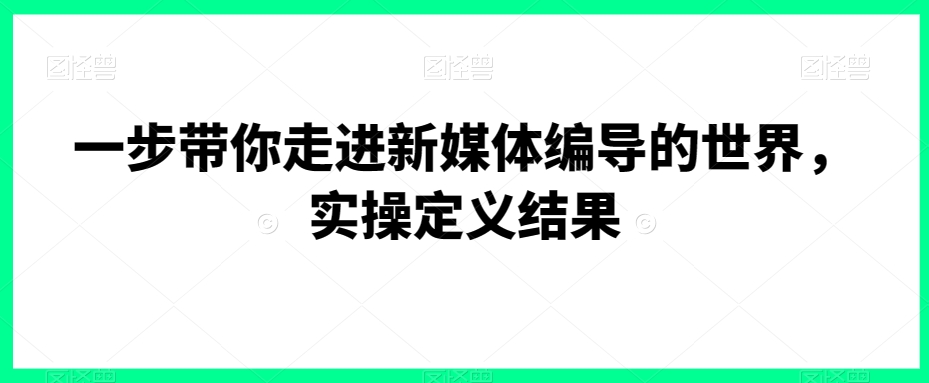 一步带你走进新媒体编导的世界，实操定义结果-全网第一网赚项目资源库-中赚网 & 中创网 & 冒泡网 & 福缘网 - 小本轻创业与优质加盟项目首选平台