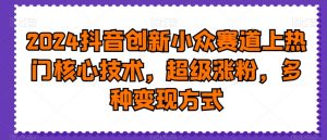 2024抖音创新小众赛道上热门核心技术,超级涨粉,多种变现方式【揭秘】-全网第一网赚项目资源库-中赚网 & 中创网 & 冒泡网 & 福缘网 - 小本轻创业与优质加盟项目首选平台