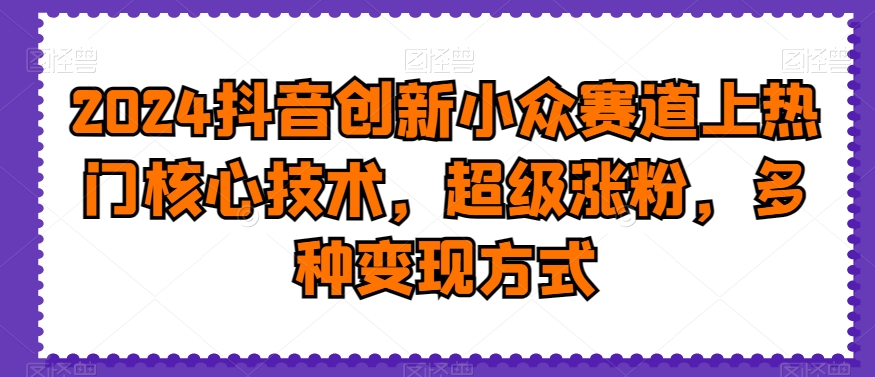2024抖音创新小众赛道上热门核心技术，超级涨粉，多种变现方式【揭秘】-全网第一网赚项目资源库-中赚网 & 中创网 & 冒泡网 & 福缘网 - 小本轻创业与优质加盟项目首选平台