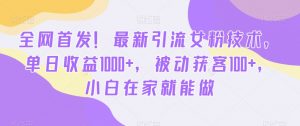 全网首发!最新引流女粉技术,单日收益1000+,被动获客100+,小白在家就能做【揭秘】-全网第一网赚项目资源库-中赚网 & 中创网 & 冒泡网 & 福缘网 - 小本轻创业与优质加盟项目首选平台