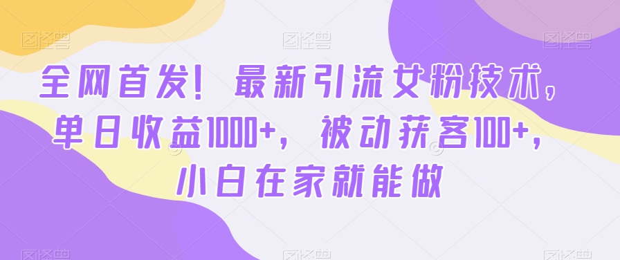 全网首发！最新引流女粉技术，单日收益1000+，被动获客100+，小白在家就能做【揭秘】-全网第一网赚项目资源库-中赚网 & 中创网 & 冒泡网 & 福缘网 - 小本轻创业与优质加盟项目首选平台