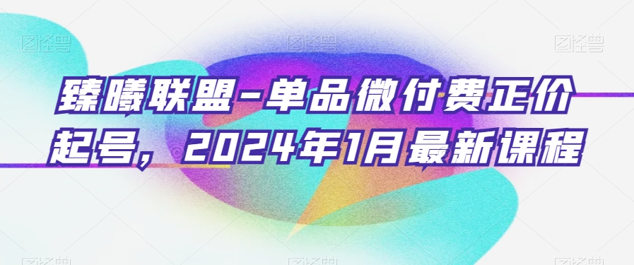 臻曦联盟-单品微付费正价起号，2024年1月最新课程-全网第一网赚项目资源库-中赚网 & 中创网 & 冒泡网 & 福缘网 - 小本轻创业与优质加盟项目首选平台