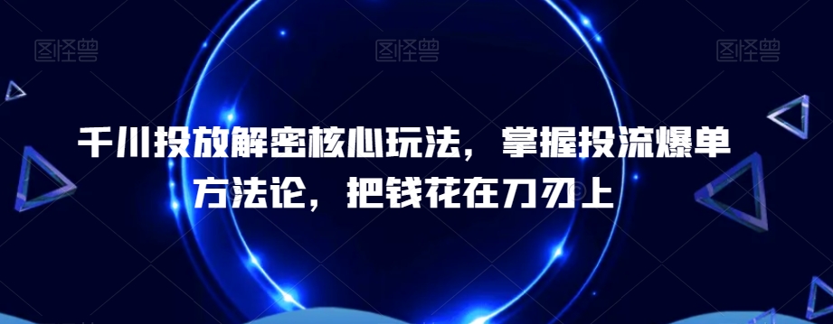 千川投放解密核心玩法，​掌握投流爆单方法论，把钱花在刀刃上-全网第一网赚项目资源库-中赚网 & 中创网 & 冒泡网 & 福缘网 - 小本轻创业与优质加盟项目首选平台