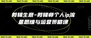 剪辑生意-剪辑师个人ip流量思维与运营策略课-全网第一网赚项目资源库-中赚网 & 中创网 & 冒泡网 & 福缘网 - 小本轻创业与优质加盟项目首选平台