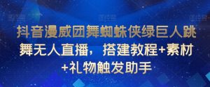 抖音漫威团舞蜘蛛侠绿巨人跳舞无人直播,搭建教程+素材+礼物触发助手-全网第一网赚项目资源库-中赚网 & 中创网 & 冒泡网 & 福缘网 - 小本轻创业与优质加盟项目首选平台