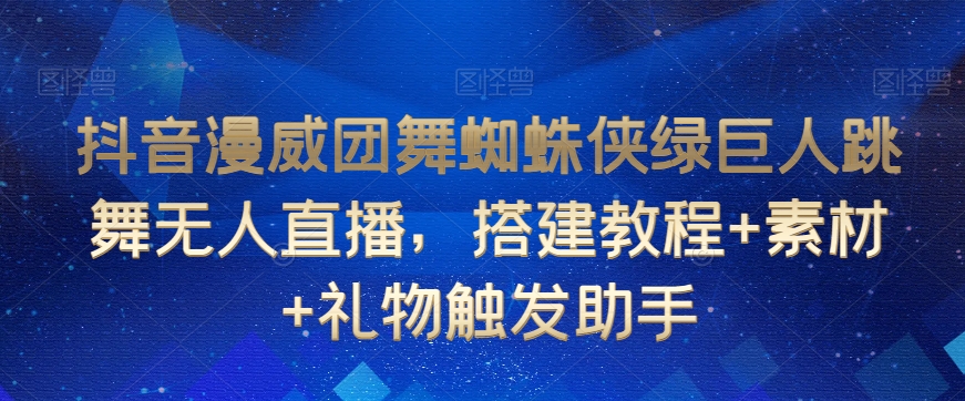 抖音漫威团舞蜘蛛侠绿巨人跳舞无人直播，搭建教程+素材+礼物触发助手-全网第一网赚项目资源库-中赚网 & 中创网 & 冒泡网 & 福缘网 - 小本轻创业与优质加盟项目首选平台