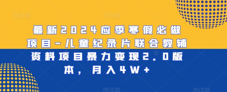 最新2024应季寒假必做项目-儿童纪录片联合教辅资料项目暴力变现2.0版本，月入4W+【揭秘】-全网第一网赚项目资源库-中赚网 & 中创网 & 冒泡网 & 福缘网 - 小本轻创业与优质加盟项目首选平台