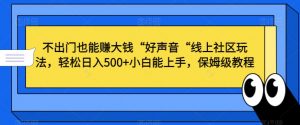不出门也能赚大钱“好声音“线上社区玩法,轻松日入500+小白能上手,保姆级教程【揭秘】-全网第一网赚项目资源库-中赚网 & 中创网 & 冒泡网 & 福缘网 - 小本轻创业与优质加盟项目首选平台