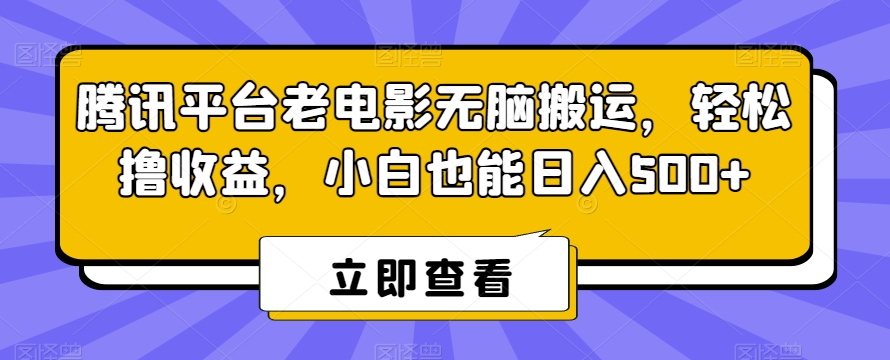 腾讯平台老电影无脑搬运，轻松撸收益，小白也能日入500+【揭秘】-全网第一网赚项目资源库-中赚网 & 中创网 & 冒泡网 & 福缘网 - 小本轻创业与优质加盟项目首选平台
