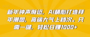 新年钟声渐近,AI精心打造拜年潮图,高端大气上档次。只需一键,轻松日赚1000+【揭秘】-全网第一网赚项目资源库-中赚网 & 中创网 & 冒泡网 & 福缘网 - 小本轻创业与优质加盟项目首选平台