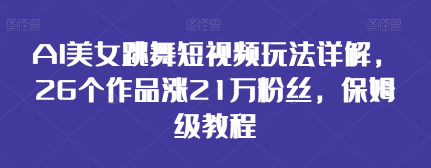 AI美女跳舞短视频玩法详解，26个作品涨21万粉丝，保姆级教程【揭秘】-全网第一网赚项目资源库-中赚网 & 中创网 & 冒泡网 & 福缘网 - 小本轻创业与优质加盟项目首选平台